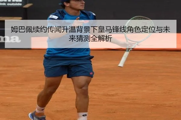 姆巴佩续约传闻升温背景下皇马锋线角色定位与未来猜测全解析